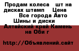 Продам колеса 4 шт на дисках штамп. › Цена ­ 4 000 - Все города Авто » Шины и диски   . Алтайский край,Камень-на-Оби г.